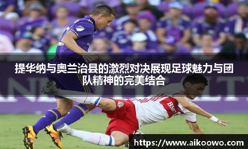 提华纳与奥兰治县的激烈对决展现足球魅力与团队精神的完美结合